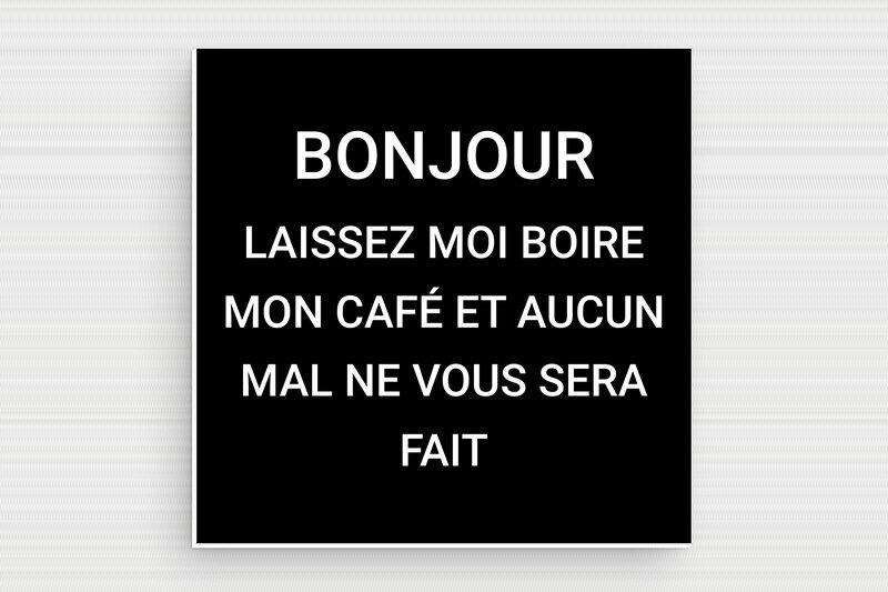 Panneau humour - Laissez moi boire mon café - Plaque humoristique - PVC - 100 x 100 mm - 100 x 100 mm - PVC - noir-blanc - glue - humour-bonjour-001-3