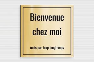 Panneau humour bienvenue - Bienvenue chez moi - Mais pas trop longtemps - Plaque humoristique - PVC - 200 x 200 mm - 200 x 200 mm - PVC - or-brosse-noir - glue - humour-bienvenue-004-3